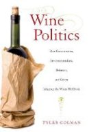 Tyler Colman - Wine Politics: How Governments, Environmentalists, Mobsters, and Critics Influence the Wines We Drink - 9780520267886 - V9780520267886