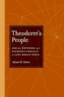 Adam M. Schor - Theodoret´s People: Social Networks and Religious Conflict in Late Roman Syria - 9780520268623 - V9780520268623