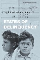 Miroslava Chávez-García - States of Delinquency: Race and Science in the Making of California´s Juvenile Justice System - 9780520271722 - V9780520271722