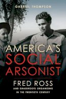 Gabriel Thompson - America´s Social Arsonist: Fred Ross and Grassroots Organizing in the Twentieth Century - 9780520280830 - V9780520280830