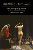 Chris L. de Wet - Preaching Bondage: John Chrysostom and the Discourse of Slavery in Early Christianity - 9780520286214 - V9780520286214