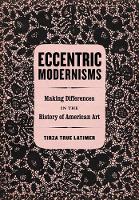 Tirza True Latimer - Eccentric Modernisms: Making Differences in the History of American Art - 9780520288867 - V9780520288867