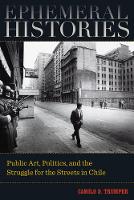 Camilo D. Trumper - Ephemeral Histories: Public Art, Politics, and the Struggle for the Streets in Chile - 9780520289918 - V9780520289918