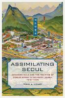 Todd A. Henry - Assimilating Seoul: Japanese Rule and the Politics of Public Space in Colonial Korea, 1910-1945 - 9780520293151 - V9780520293151