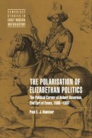 Paul E. J.  Hammer - The Polarisation of Elizabethan Politics: The Political Career of Robert Devereux, 2nd Earl of Essex, 1585–1597 - 9780521019415 - V9780521019415