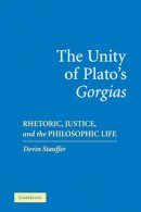 Devin Stauffer - The Unity of Plato´s ´Gorgias´: Rhetoric, Justice, and the Philosophic Life - 9780521108324 - V9780521108324