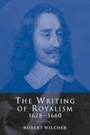 Robert Wilcher - The Writing of Royalism 1628–1660 - 9780521118972 - V9780521118972