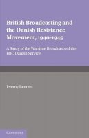 Jeremy Bennett - British Broadcasting and the Danish Resistance Movement 1940–1945: A Study of the Wartime Broadcasts of the B.B.C. Danish Service - 9780521158442 - V9780521158442