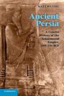 Matt Waters - Ancient Persia: A Concise History of the Achaemenid Empire, 550-330 BCE - 9780521253697 - V9780521253697
