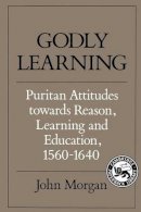 John Morgan - Godly Learning: Puritan Attitudes towards Reason, Learning and Education, 1560–1640 - 9780521357005 - KSG0034293