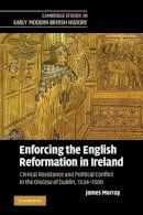 James Murray - Enforcing the English Reformation in Ireland: Clerical Resistance and Political Conflict in the Diocese of Dublin, 1534–1590 - 9780521369947 - 9780521369947