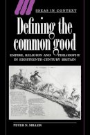 Peter N. Miller - Defining the Common Good: Empire, Religion and Philosophy in Eighteenth-Century Britain - 9780521442596 - KSG0032661