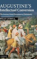 Brian Dobell - Augustine´s Intellectual Conversion: The Journey from Platonism to Christianity - 9780521513395 - KSG0033806