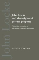 Matthew H. Kramer - John Locke and the Origins of Private Property: Philosophical Explorations of Individualism, Community, and Equality - 9780521548908 - V9780521548908