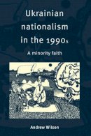 Andrew Wilson - Ukrainian Nationalism in the 1990s: A Minority Faith - 9780521574570 - V9780521574570