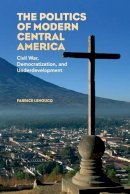 Fabrice Lehoucq - The Politics of Modern Central America: Civil War, Democratization, and Underdevelopment - 9780521730792 - V9780521730792