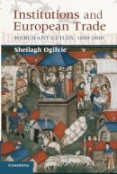 Sheilagh Ogilvie - Institutions and European Trade: Merchant Guilds, 1000–1800 - 9780521747929 - V9780521747929