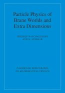 Sreerup Raychaudhuri - Particle Physics of Brane Worlds and Extra Dimensions (Cambridge Monographs on Mathematical Physics) - 9780521768566 - V9780521768566
