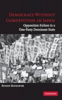 Ethan Scheiner - Democracy without Competition in Japan: Opposition Failure in a One-Party Dominant State - 9780521846929 - V9780521846929