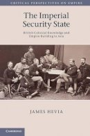 James Hevia - The Imperial Security State: British Colonial Knowledge and Empire-Building in Asia (Critical Perspectives on Empire) - 9780521896085 - V9780521896085