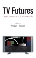 Andrew T Kenyon - TV Futures: Digital Television Policy in Australia - 9780522854404 - V9780522854404