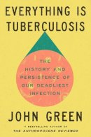 John Green - Everything Is Tuberculosis: The History and Persistence of Our Deadliest Infection - 9780525556572 - V9780525556572