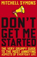 Mitchell Symons - Don't Get Me Started: A Way-Beyond-Grumpy Rant About Modern Life - 9780552156844 - KNH0011928