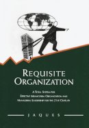 Elliott Jaques - Requisite Organization: A Total System for Effective Managerial Organization and Managerial Leadership for the 21st Century - 9780566079405 - V9780566079405
