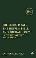 Professor Anthony J. Frendo - Pre-Exilic Israel, the Hebrew Bible, and Archaeology: Integrating Text and Artefact - 9780567415639 - V9780567415639