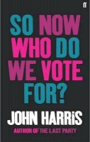 John Harris - So Now Who Do We Vote For? - 9780571224227 - KEX0198237