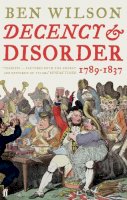 Ben Wilson - Decency and Disorder: The Age of Cant 1789-1837 - 9780571224692 - V9780571224692