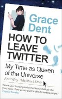 Grace Dent - How to Leave Twitter: My Time as Queen of the Universe and Why This Must Stop - 9780571277742 - V9780571277742
