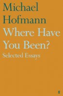 Michael Hofmann - Where Have You Been?: Selected Essays - 9780571323661 - V9780571323661