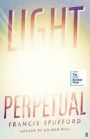 Francis Spufford - Light Perpetual: ´Heartbreaking . . . a boundlessly rich novel.´ Telegraph - 9780571336487 - 9780571336487