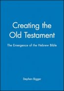 Stephen Bigger - Creating the Old Testament: The Emergence of the Hebrew Bible - 9780631162490 - V9780631162490