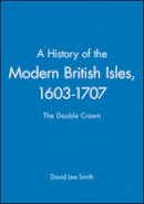 David Lee Smith - A History of the Modern British Isles, 1603-1707: The Double Crown - 9780631194026 - V9780631194026