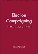 Dennis Kavanagh - Election Campaigning: The New Marketing of Politics - 9780631198116 - V9780631198116