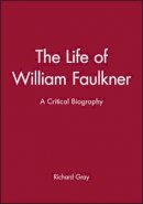 Richard Gray - The Life of William Faulkner: A Critical Biography - 9780631203162 - V9780631203162