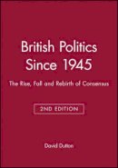 Dr. David Dutton - British Politics Since 1945: The Rise, Fall and Rebirth of Consensus - 9780631203209 - V9780631203209