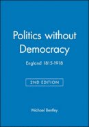 Michael Bentley - Politics without Democracy: England 1815-1918 - 9780631218128 - V9780631218128
