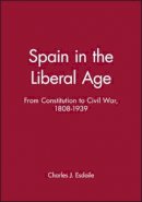 Charles Esdaile - Spain in the Liberal Age: From Constitution to Civil War, 1808-1939 - 9780631219132 - V9780631219132