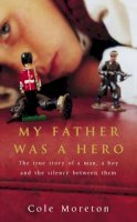 Cole Moreton - My Father Was a Hero: The True Story of a Man, a Boy and the Silence Between Them - 9780670913985 - KNW0007670
