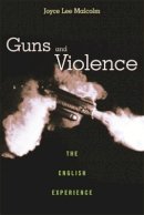 Joyce Lee Malcolm - Guns and Violence: The English Experience - 9780674016088 - V9780674016088