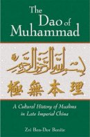 Zvi Ben-Dor Benite - The Dao of Muhammad: A Cultural History of Muslims in Late Imperial China (Harvard East Asian Monographs) - 9780674017740 - V9780674017740