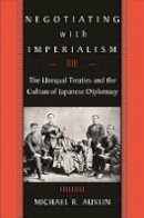 Michael R. Auslin - Negotiating with Imperialism: The Unequal Treaties and the Culture of Japanese Diplomacy - 9780674022270 - V9780674022270