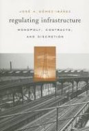Jose A. Gomez-Ibanez - Regulating Infrastructure: Monopoly, Contracts, and Discretion - 9780674022386 - V9780674022386