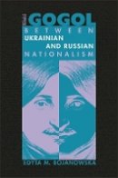 Edyta M. Bojanowska - Nikolai Gogol: Between Ukrainian and Russian Nationalism - 9780674022911 - V9780674022911