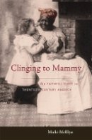 Micki Mcelya - Clinging to Mammy: The Faithful Slave in Twentieth-Century America - 9780674024335 - V9780674024335