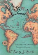Randy J. Sparks - The Two Princes of Calabar: An Eighteenth-Century Atlantic Odyssey - 9780674032057 - V9780674032057