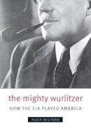 Hugh Wilford - The Mighty Wurlitzer: How the CIA Played America - 9780674032569 - V9780674032569
